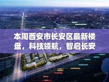 西安市长安区最新楼盘探秘,科技领航,智启长安