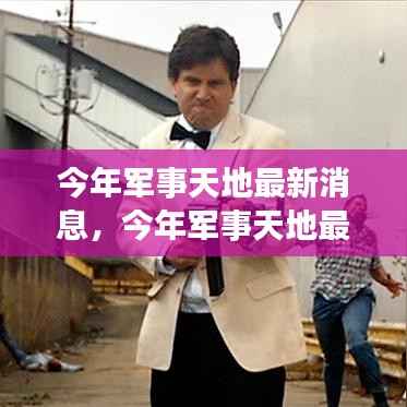 科技引领军事变革，全球安全态势更新，最新军事天地消息揭秘