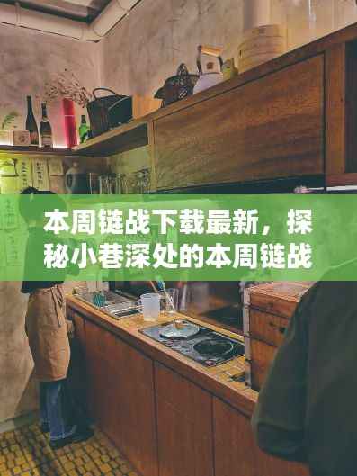 本周链战下载最新特色小店探秘,小巷深处的惊喜