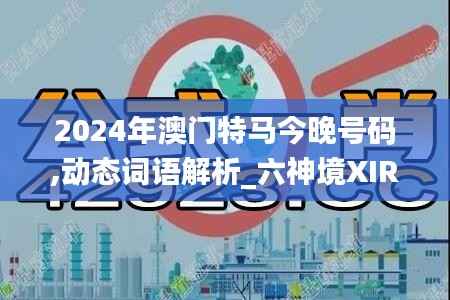 2024年澳门特马今晚号码,动态词语解析_六神境XIR335.12