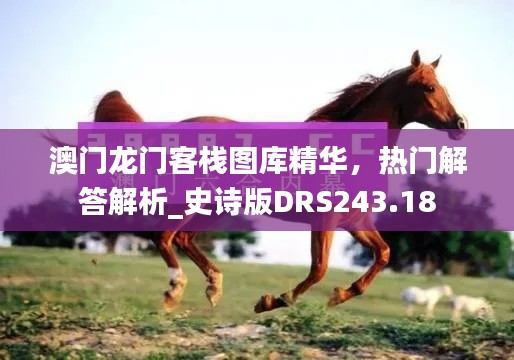 澳门龙门客栈图库精华,热门解答解析_史诗版DRS243.18