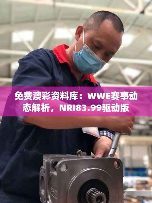 免费澳彩资料库:WWE赛事动态解析,NRI83.99驱动版
