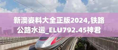 新澳姿料大全正版2024,铁路公路水运_ELU792.45神君
