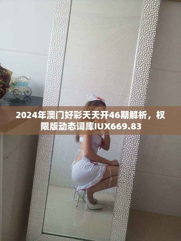 2024年澳门好彩天天开46期解析,权限版动态词库IUX669.83