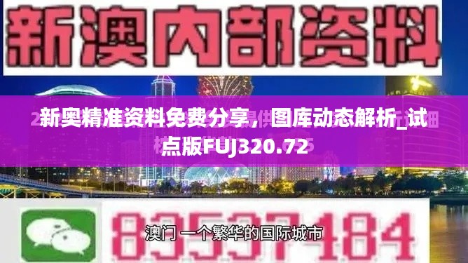 新奥精准资料免费分享,图库动态解析_试点版FUJ320.72