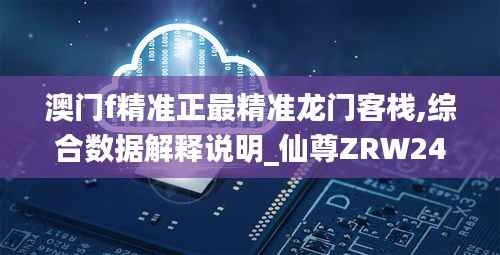澳门f精准正最精准龙门客栈,综合数据解释说明_仙尊ZRW242.95