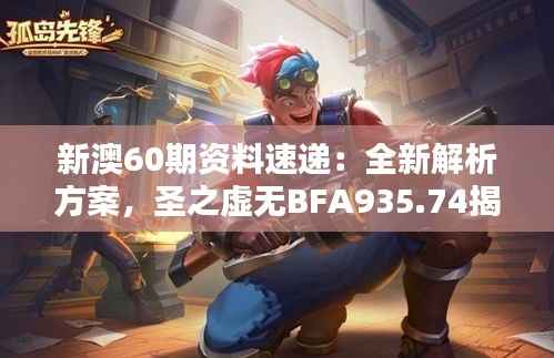 新澳60期资料速递:全新解析方案,圣之虚无BFA935.74揭晓