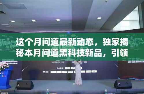 独家揭秘,本月问道黑科技新品引领智能生活新纪元,体验前所未有的未来魅力