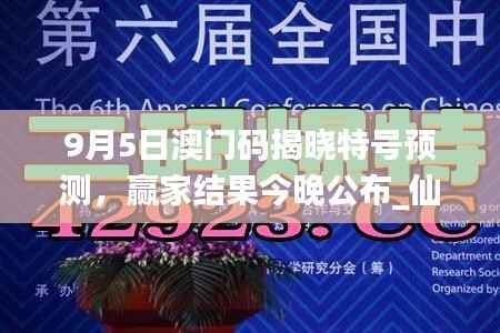 9月5日澳门码揭晓特号预测，赢家结果今晚公布_仙帝YFO42.83