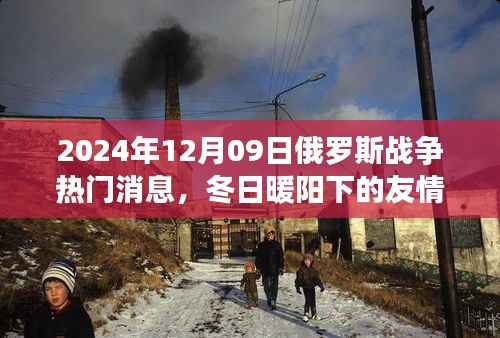 俄罗斯战争最新消息,冬日暖阳下的友情线揭秘与背后的温馨故事
