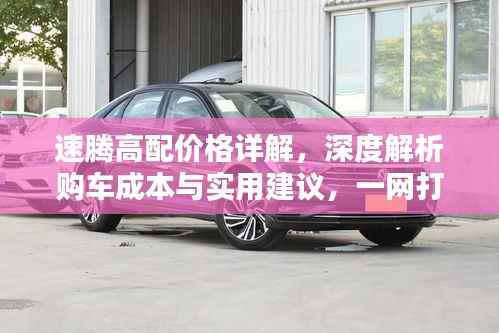 速腾高配价格详解,深度解析购车成本与实用建议,一网打尽!