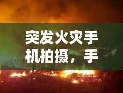 突发火灾手机拍摄，手机发生火灾 