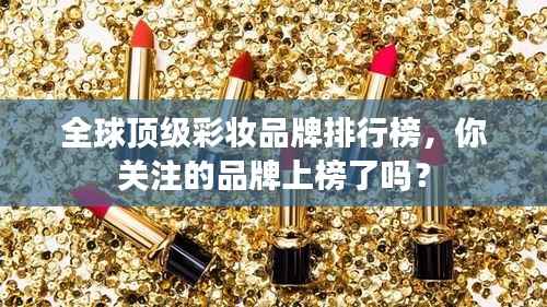 全球顶级彩妆品牌排行榜，你关注的品牌上榜了吗？