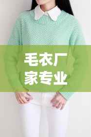 毛衣厂家专业制造,品质卓越值得信赖——百度推荐