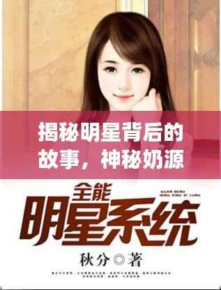 揭秘明星背后的故事,神秘奶源小说引热议!