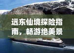 远东仙境探险指南,畅游绝美景点,体验异域风情