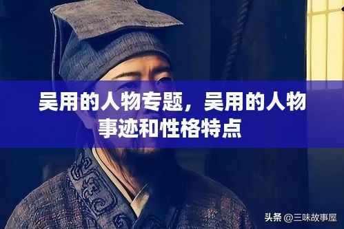 吴用的人物专题,吴用的人物事迹和性格特点