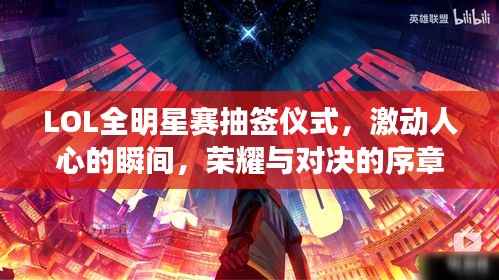 LOL全明星赛抽签仪式,激动人心的瞬间,荣耀与对决的序章