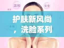 护肤新风尚,洗脸系列排名前十名图片全解析!