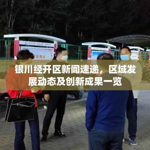 银川经开区新闻速递，区域发展动态及创新成果一览