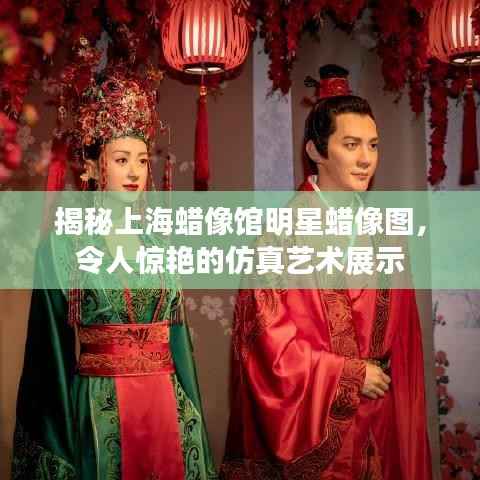 揭秘上海蜡像馆明星蜡像图，令人惊艳的仿真艺术展示