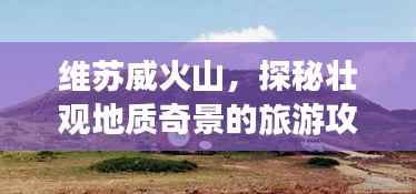 维苏威火山,探秘壮观地质奇景的旅游攻略!