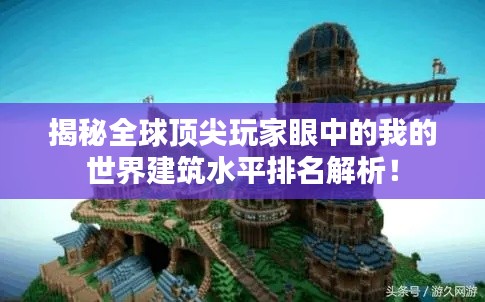 揭秘全球顶尖玩家眼中的我的世界建筑水平排名解析!