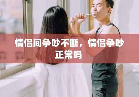 情侣间争吵不断,情侣争吵正常吗