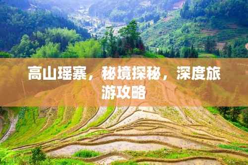 高山瑶寨,秘境探秘,深度旅游攻略