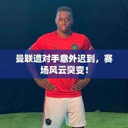 曼联遭对手意外迟到,赛场风云突变!