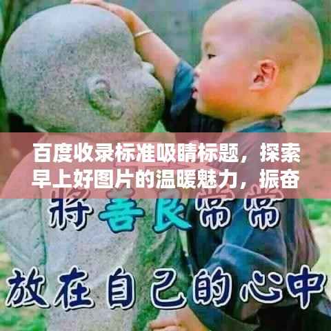 百度收录标准吸睛标题,探索早上好图片的温暖魅力,振奋精神的一站式搜索体验!