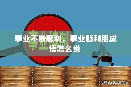 事业不断顺利,事业顺利用成语怎么说