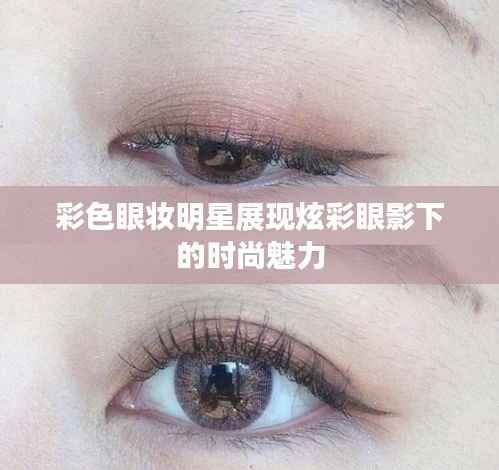 彩色眼妆明星展现炫彩眼影下的时尚魅力