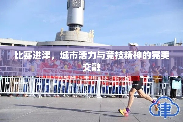 比赛进津,城市活力与竞技精神的完美交融