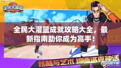 全民大灌篮成就攻略大全，最新指南助你成为高手！