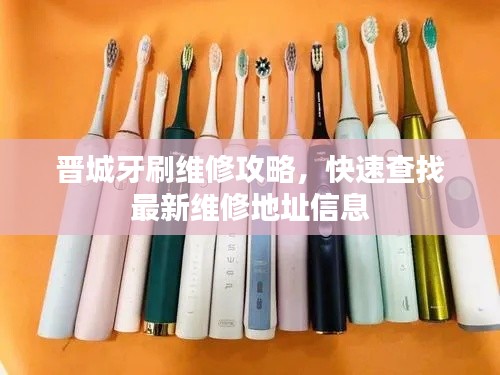 晋城牙刷维修攻略,快速查找最新维修地址信息