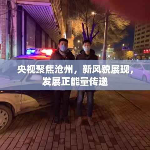 央视聚焦沧州,新风貌展现,发展正能量传递