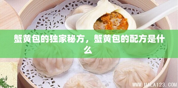 蟹黄包的独家秘方,蟹黄包的配方是什么