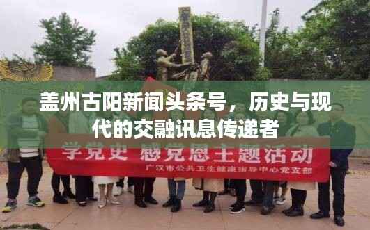 盖州古阳新闻头条号,历史与现代的交融讯息传递者