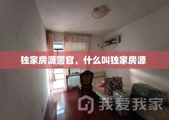 独家房源警官，什么叫独家房源 