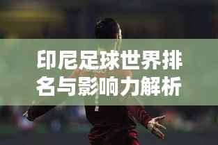 印尼足球世界排名与影响力解析