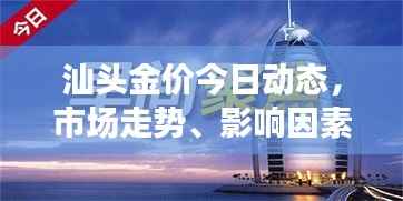汕头金价今日动态，市场走势、影响因素与前景展望