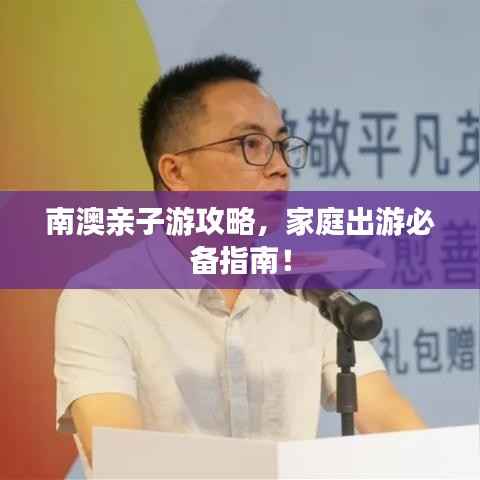 南澳亲子游攻略，家庭出游必备指南！