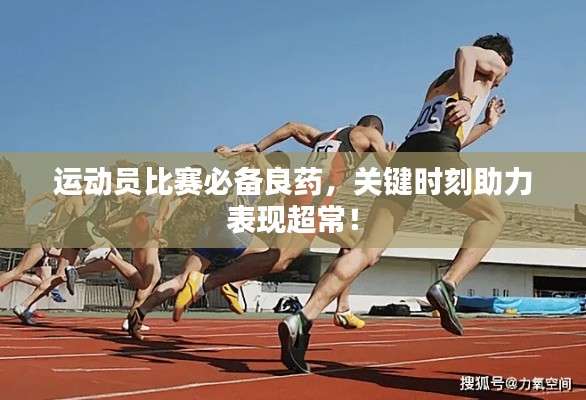 运动员比赛必备良药,关键时刻助力表现超常!